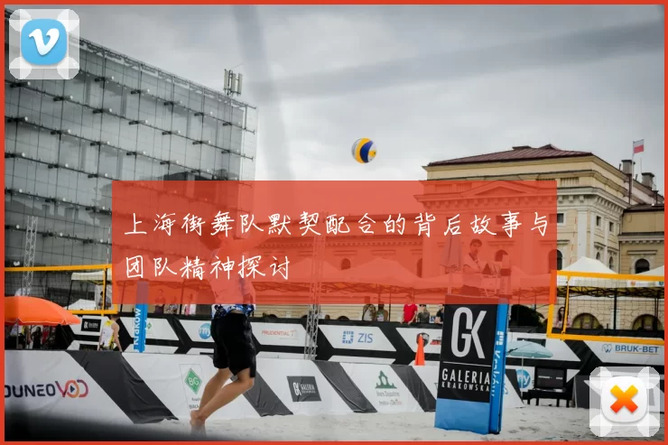 上海街舞队默契配合的背后故事与团队精神探讨