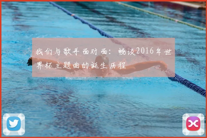 我们与歌手面对面：畅谈2016年世界杯主题曲的诞生历程