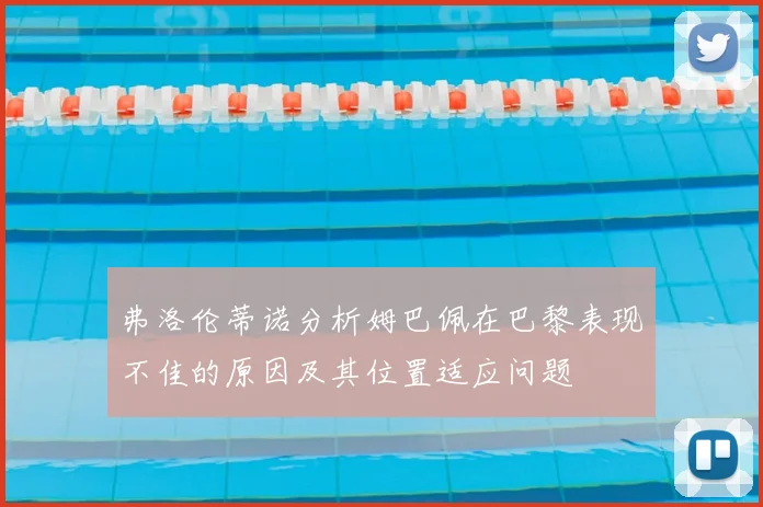 弗洛伦蒂诺分析姆巴佩在巴黎表现不佳的原因及其位置适应问题