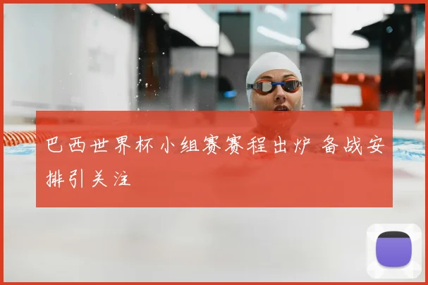 巴西世界杯小组赛赛程出炉 备战安排引关注