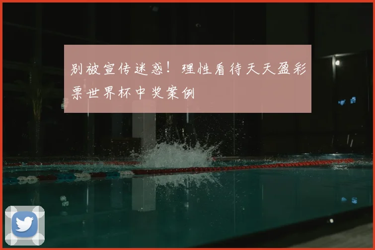 别被宣传迷惑！理性看待天天盈彩票世界杯中奖案例
