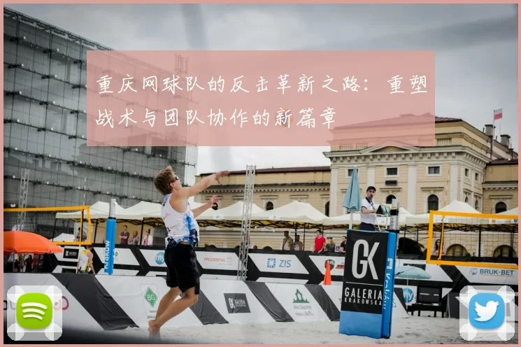 重庆网球队的反击革新之路：重塑战术与团队协作的新篇章