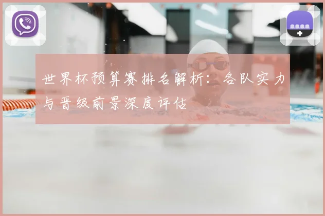 世界杯预算赛排名解析：各队实力与晋级前景深度评估