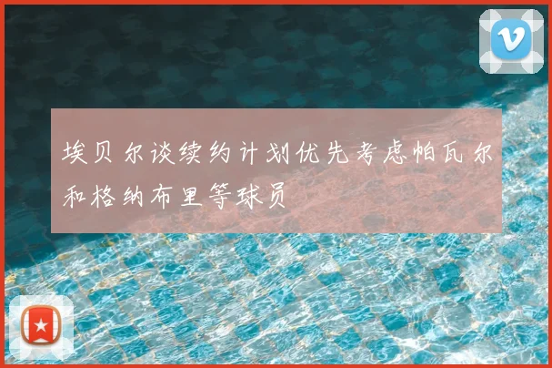 埃贝尔谈续约计划优先考虑帕瓦尔和格纳布里等球员