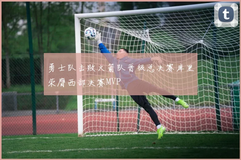 勇士队击败火箭队晋级总决赛库里荣膺西部决赛MVP
