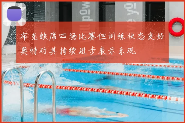 布克缺席四场比赛但训练状态良好奥特对其持续进步表示乐观