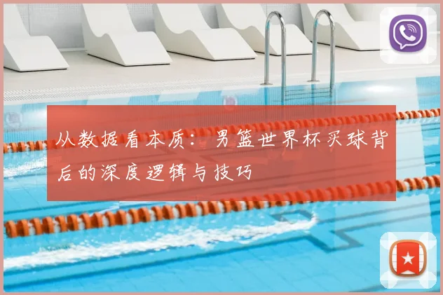 从数据看本质:男篮世界杯买球背后的深度逻辑与技巧