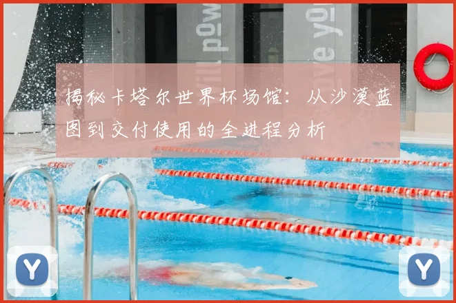 揭秘卡塔尔世界杯场馆：从沙漠蓝图到交付使用的全进程分析