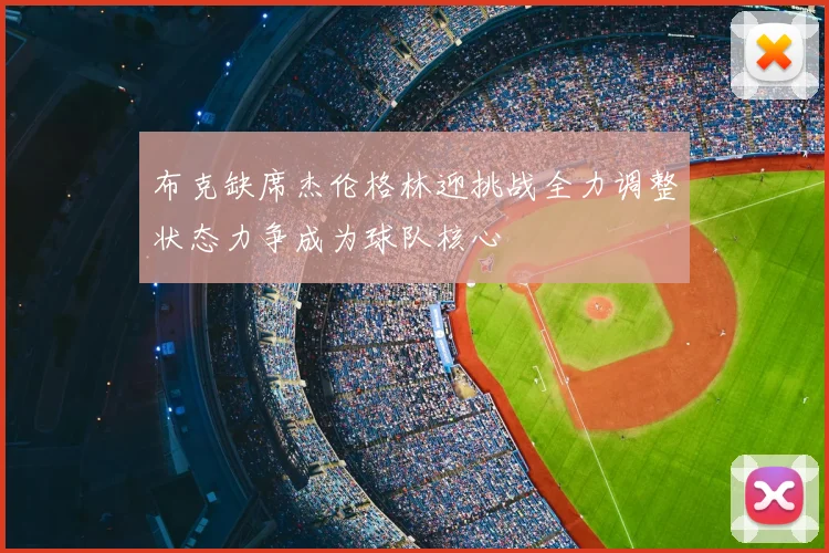 布克缺席杰伦格林迎挑战全力调整状态力争成为球队核心