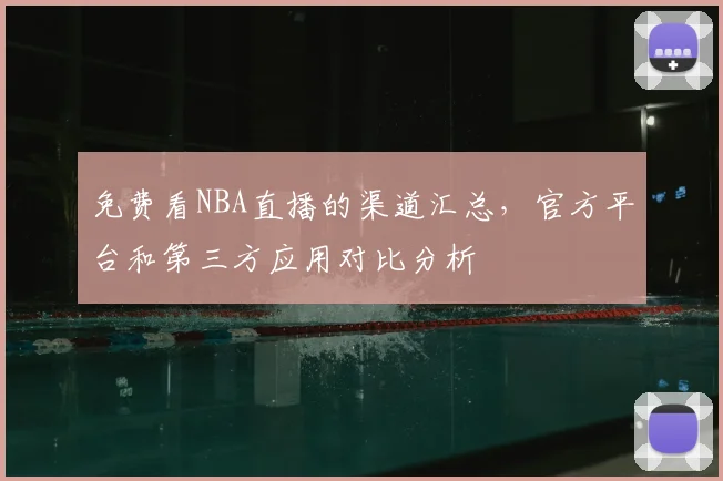 免费看NBA直播的渠道汇总,官方平台和第三方应用对比分析