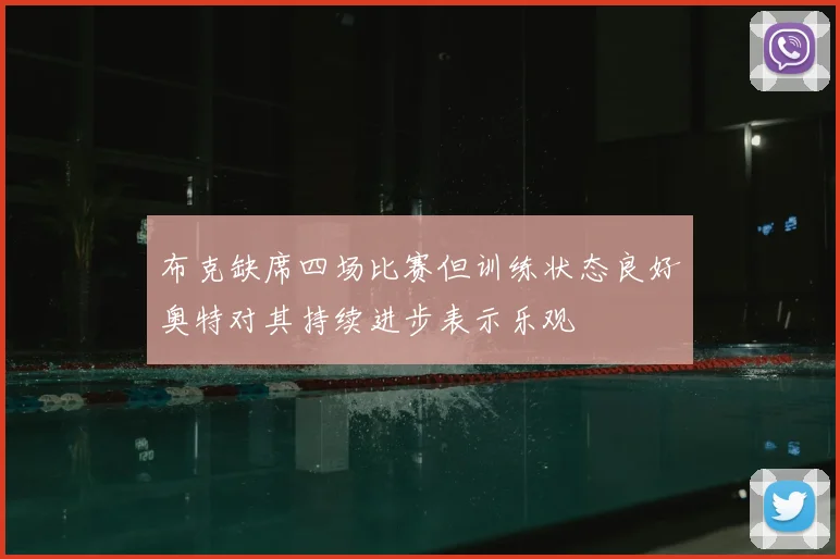 布克缺席四场比赛但训练状态良好奥特对其持续进步表示乐观
