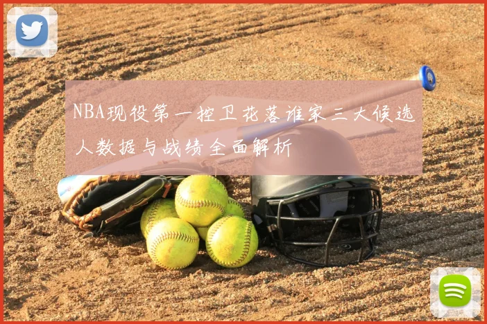 NBA现役第一控卫花落谁家三大候选人数据与战绩全面解析
