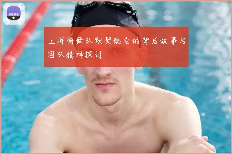 上海街舞队默契配合的背后故事与团队精神探讨