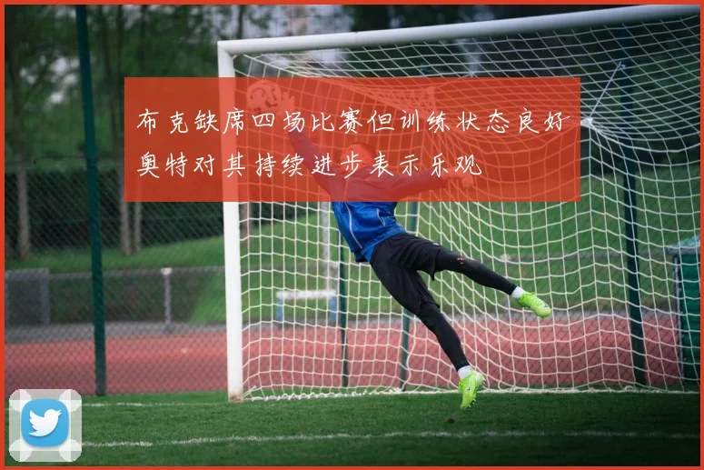 布克缺席四场比赛但训练状态良好奥特对其持续进步表示乐观