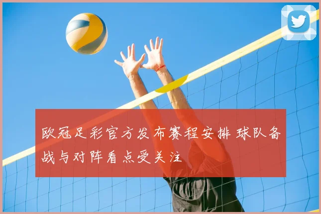 欧冠足彩官方发布赛程安排 球队备战与对阵看点受关注