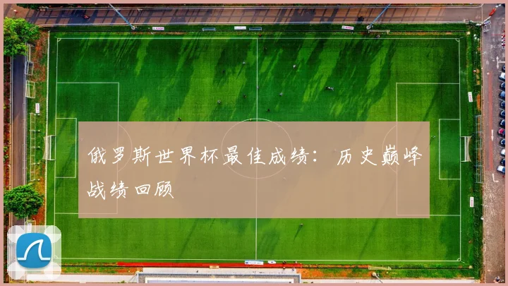 俄罗斯世界杯最佳成绩：历史巅峰战绩回顾