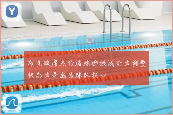 布克缺席杰伦格林迎挑战全力调整状态力争成为球队核心
