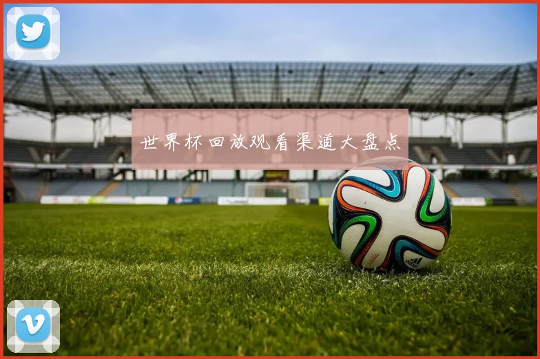 世界杯回放观看渠道大盘点