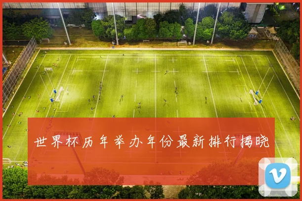 世界杯历年举办年份最新排行揭晓
