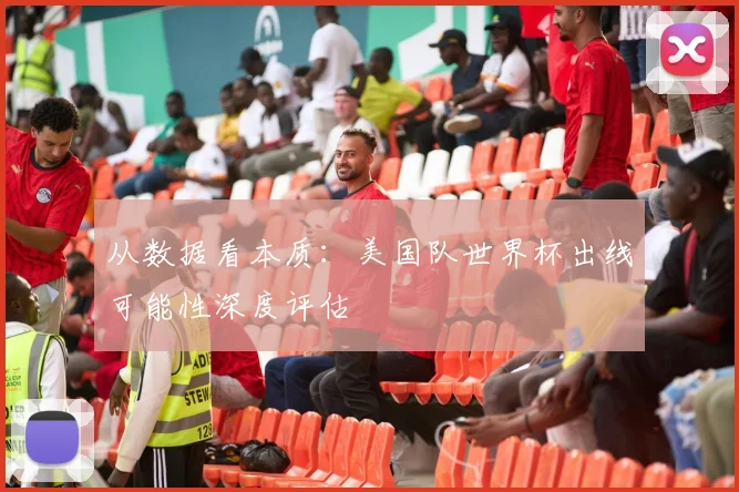 从数据看本质:美国队世界杯出线可能性深度评估