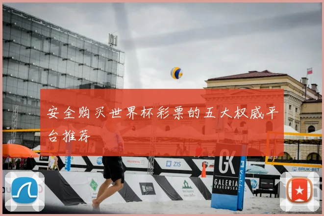 安全购买世界杯彩票的五大权威平台推荐