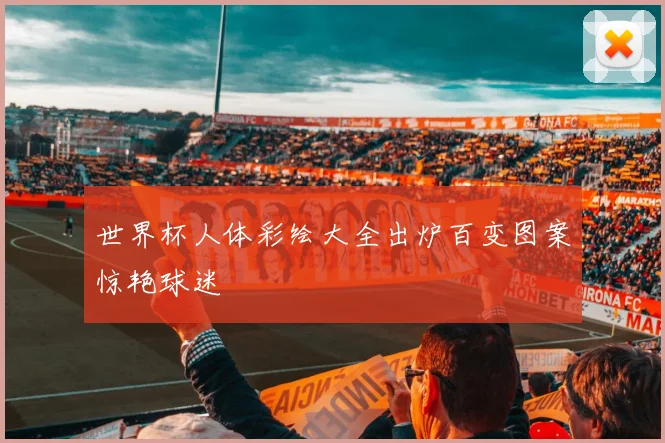 世界杯人体彩绘大全出炉百变图案惊艳球迷