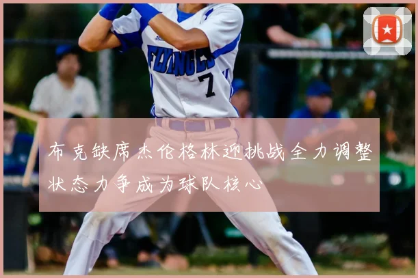 布克缺席杰伦格林迎挑战全力调整状态力争成为球队核心