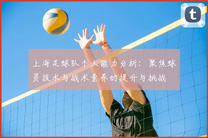 上海足球队个人能力分析：聚焦球员技术与战术素养的提升与挑战