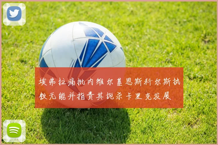 埃弗拉痛批内维尔基恩斯科尔斯执教无能并指责其扼杀卡里克发展