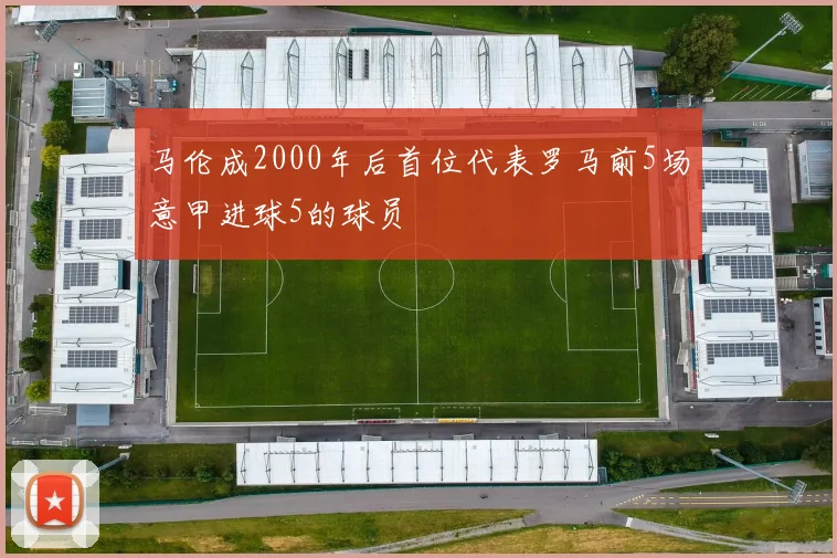 马伦成2000年后首位代表罗马前5场意甲进球5的球员