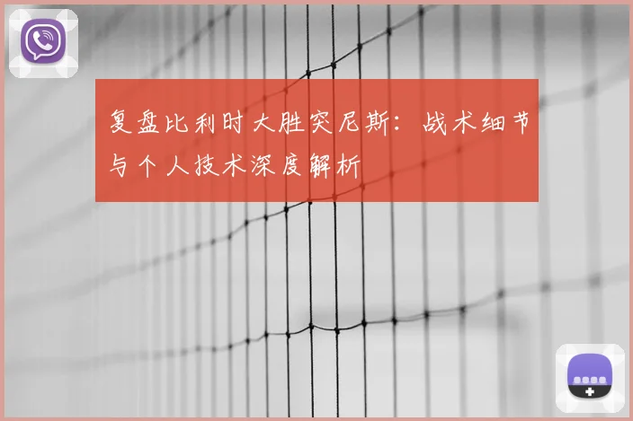 复盘比利时大胜突尼斯:战术细节与个人技术深度解析