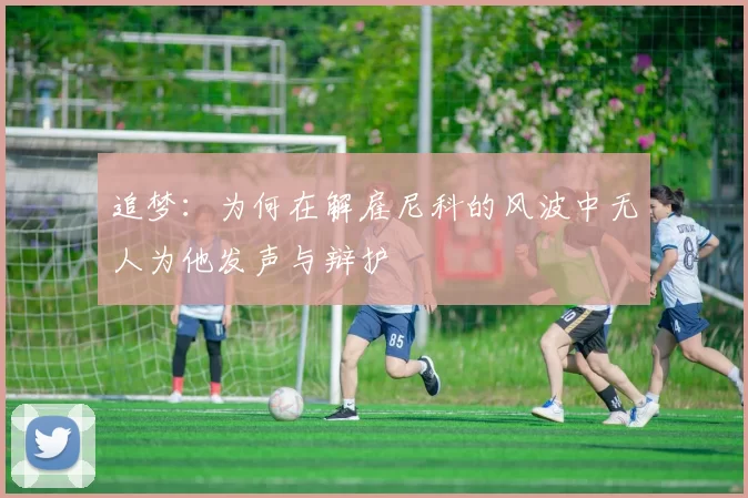 追梦：为何在解雇尼科的风波中无人为他发声与辩护