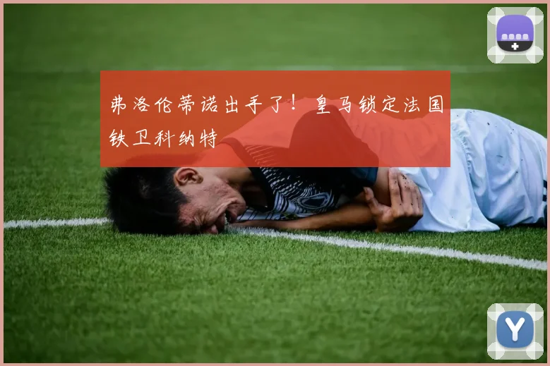 弗洛伦蒂诺出手了!皇马锁定法国铁卫科纳特