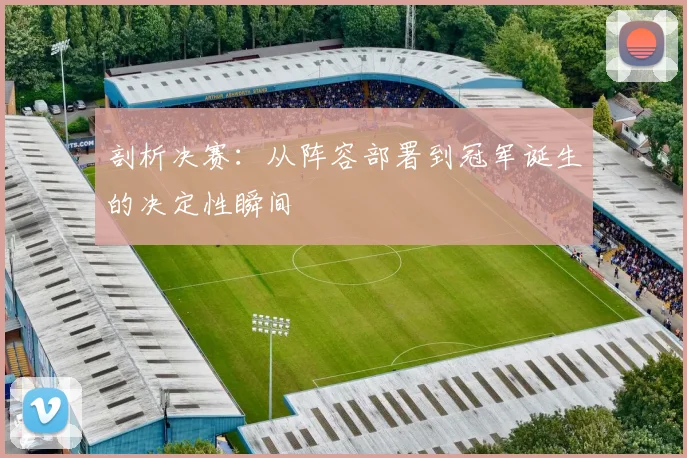 剖析决赛：从阵容部署到冠军诞生的决定性瞬间