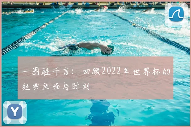 一图胜千言:回顾2022年世界杯的经典画面与时刻