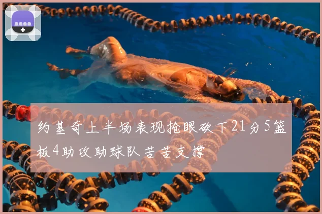 约基奇上半场表现抢眼砍下21分5篮板4助攻助球队苦苦支撑