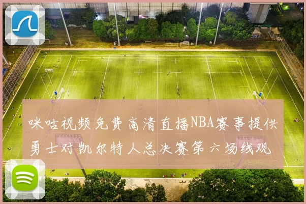 咪咕视频免费高清直播NBA赛事提供勇士对凯尔特人总决赛第六场线观看